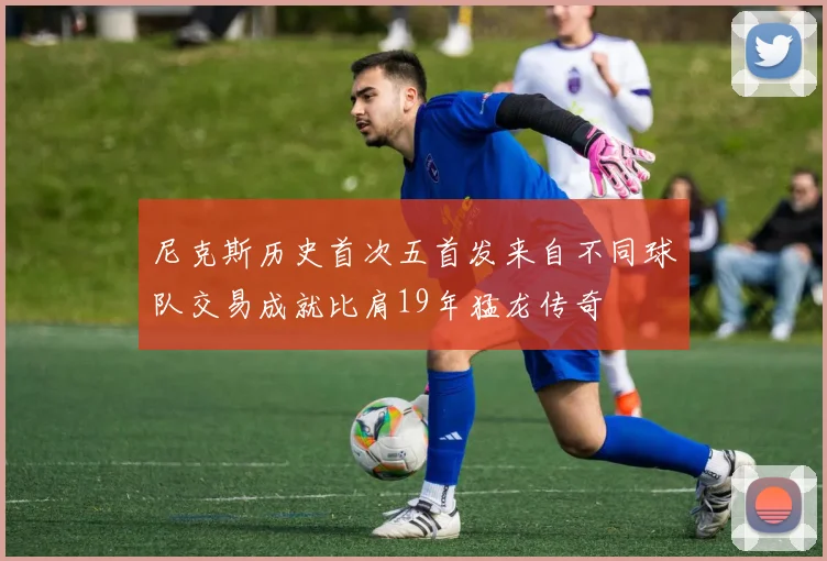 尼克斯历史首次五首发来自不同球队交易成就比肩19年猛龙传奇
