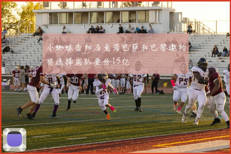 小蜘蛛告知马竞若巴萨和巴黎邀约将选择离队要价15亿