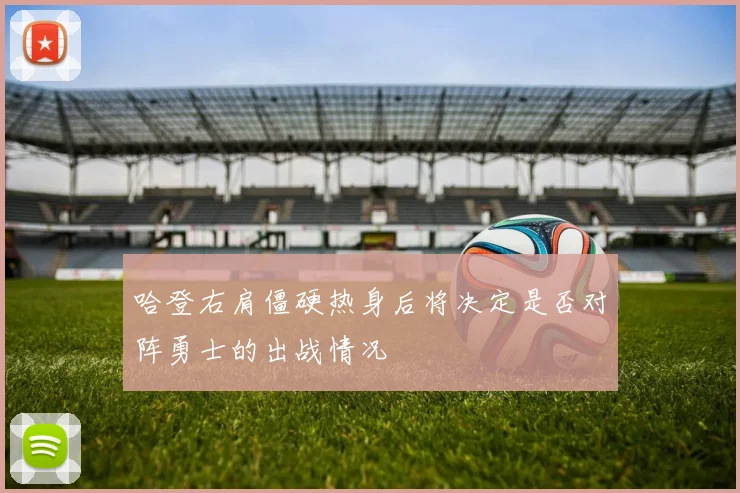 哈登右肩僵硬热身后将决定是否对阵勇士的出战情况