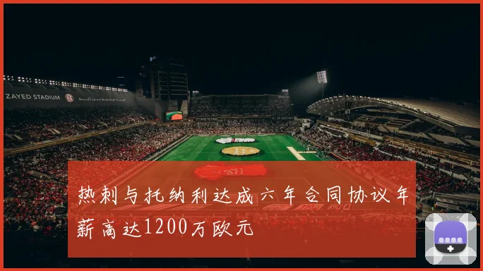 热刺与托纳利达成六年合同协议年薪高达1200万欧元