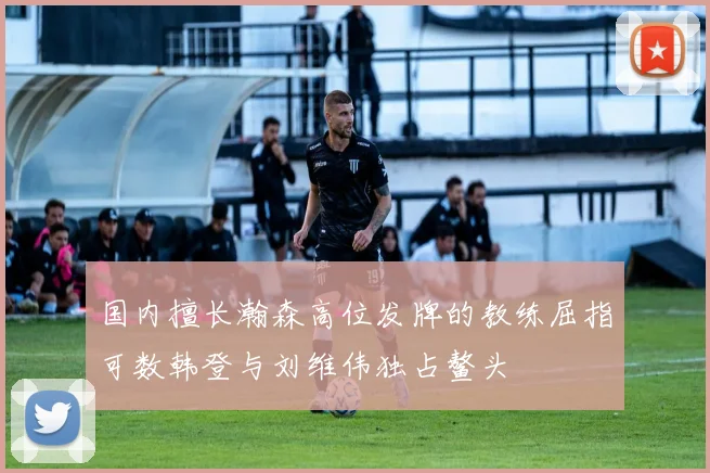 国内擅长瀚森高位发牌的教练屈指可数韩登与刘维伟独占鳌头