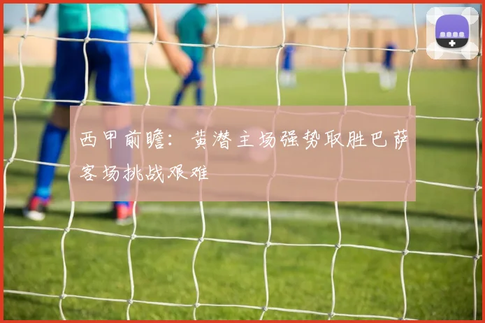 西甲前瞻：黄潜主场强势取胜巴萨客场挑战艰难