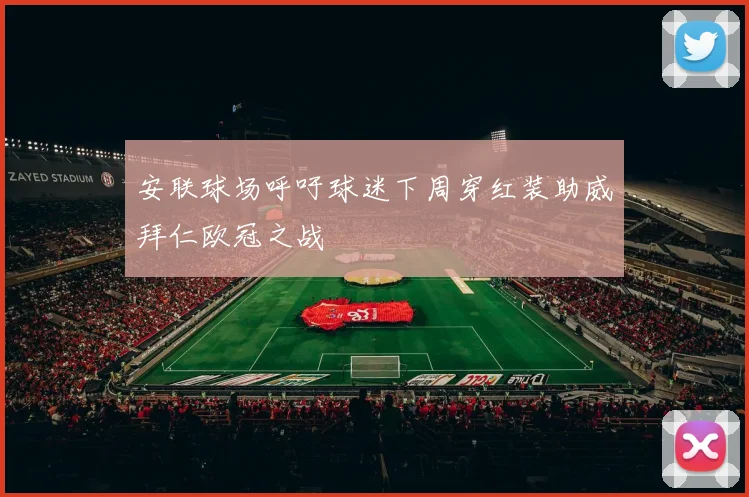 安联球场呼吁球迷下周穿红装助威拜仁欧冠之战