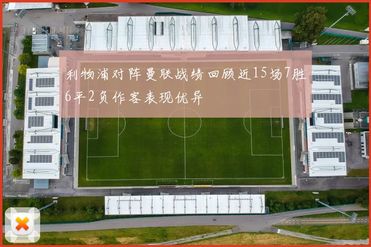 利物浦对阵曼联战绩回顾近15场7胜6平2负作客表现优异