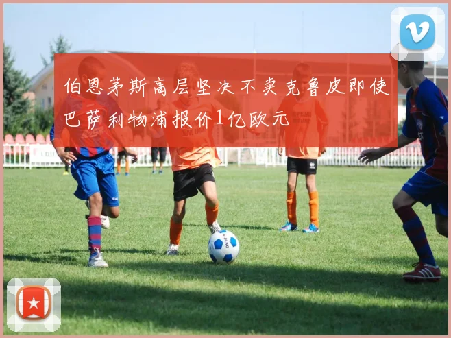 伯恩茅斯高层坚决不卖克鲁皮即使巴萨利物浦报价1亿欧元