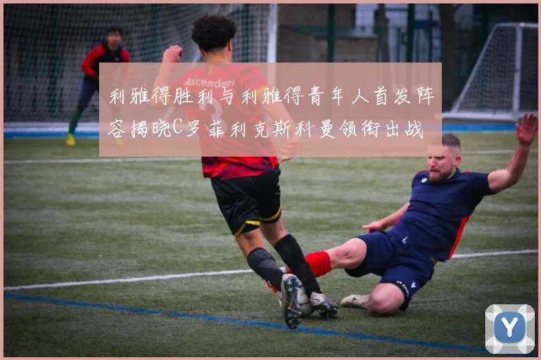 利雅得胜利与利雅得青年人首发阵容揭晓C罗菲利克斯科曼领衔出战