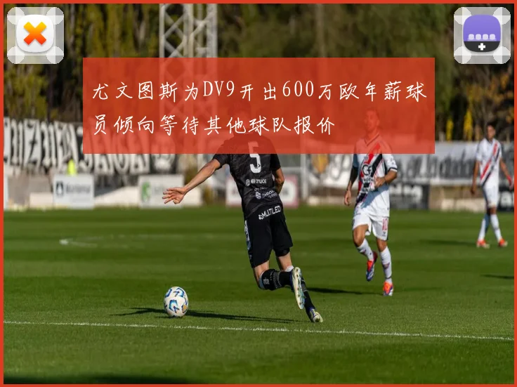 尤文图斯为DV9开出600万欧年薪球员倾向等待其他球队报价