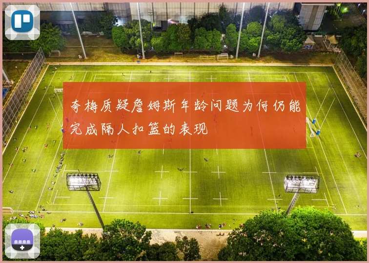 夸梅质疑詹姆斯年龄问题为何仍能完成隔人扣篮的表现