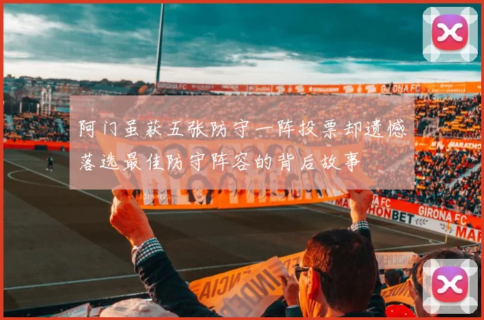 阿门虽获五张防守一阵投票却遗憾落选最佳防守阵容的背后故事
